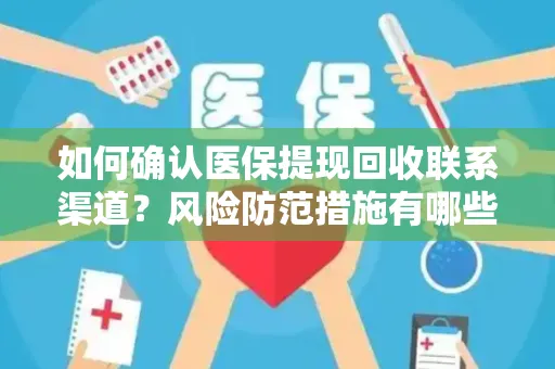 如何确认医保提现回收联系渠道？风险防范措施有哪些？